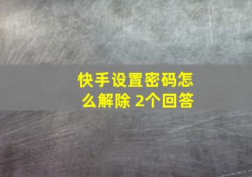 快手设置密码怎么解除 2个回答